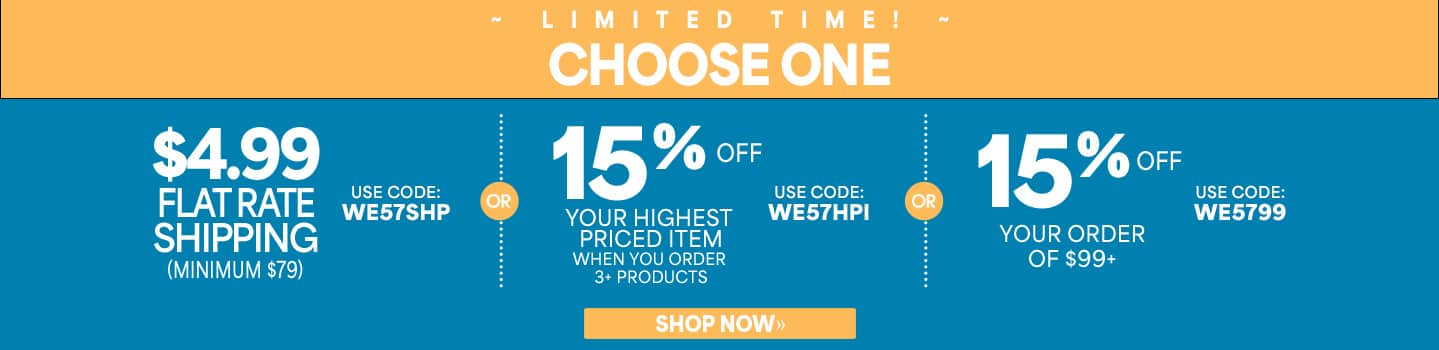 Limited time! Choose one, $4.99 flat rate shipping (minimum $79), use code: WE57SHP or 15% off your highest priced item when you order 3+ products, use code: WE57HPI or 15% off your order of $99+, use code: WE5799, shop now.