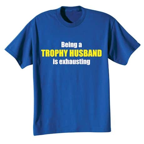 Being A Trophy Husband Is Exhausting T-Shirt or Sweatshirt
