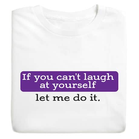 If You Can&#39;t Laugh At Yourself Let Me Do It. T-Shirt or Sweatshirt