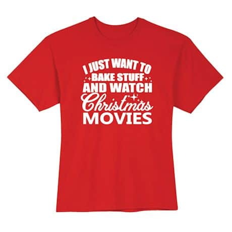 I Just Want To Bake Stuff and Watch Christmas Movies T-Shirt or Sweatshirt