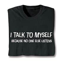 Alternate image I Talk To Myself Because No One Else Listens. T-Shirt or Sweatshirt