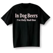 Alternate image In Dog Beers I&#39;ve Only Had One Shirt