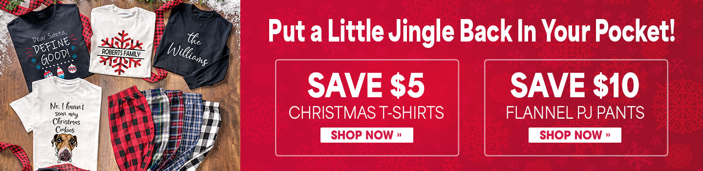Put a little jingle back in your pocket! Save $5 Christmas T-shirts, shop now. Save $10 flannel PJ pants, shop now. 