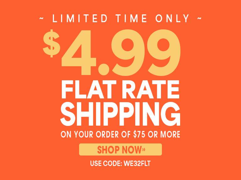 Limited time only! $4.99 flat rate shipping on your order of $75 or more, shop now, use code: WE32FLT.