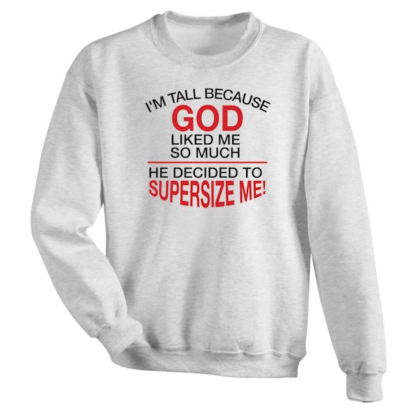 Product image for I'M Tall Because God Liked Me So Much He Decided To Supersize Me! T-Shirt or Sweatshirt