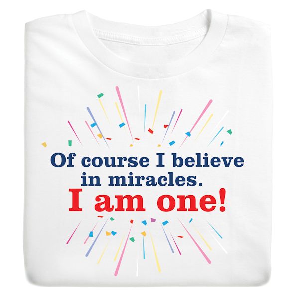 Product image for Of Course I Believe In Miracles. I Am One! T-Shirt or Sweatshirt