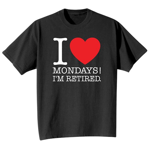 Product image for I Love Mondays!! I'm Retired. T-Shirt or Sweatshirt
