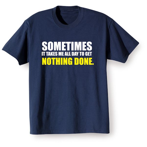 Product image for Sometimes It Takes Me All Day To Get Nothing Done T-Shirt or Sweatshirt