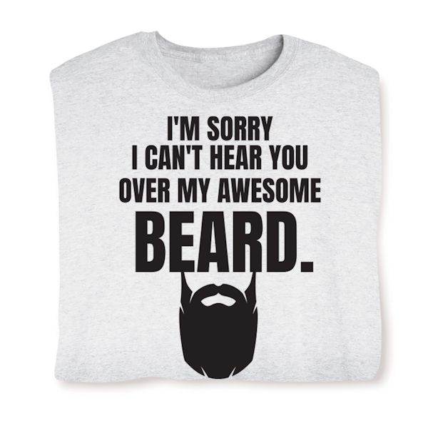 Product image for I'm Sorry I Can't Hear You Over My Awsome Beard. T-Shirt or Sweatshirt