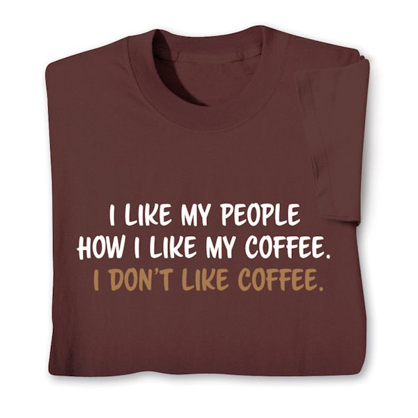 Product image for I Like My People How I Like My Coffee. I Don't Like Coffee. T-Shirt or Sweatshirt