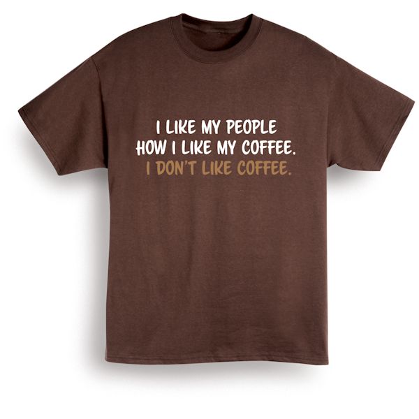 Product image for I Like My People How I Like My Coffee. I Don't Like Coffee. T-Shirt or Sweatshirt