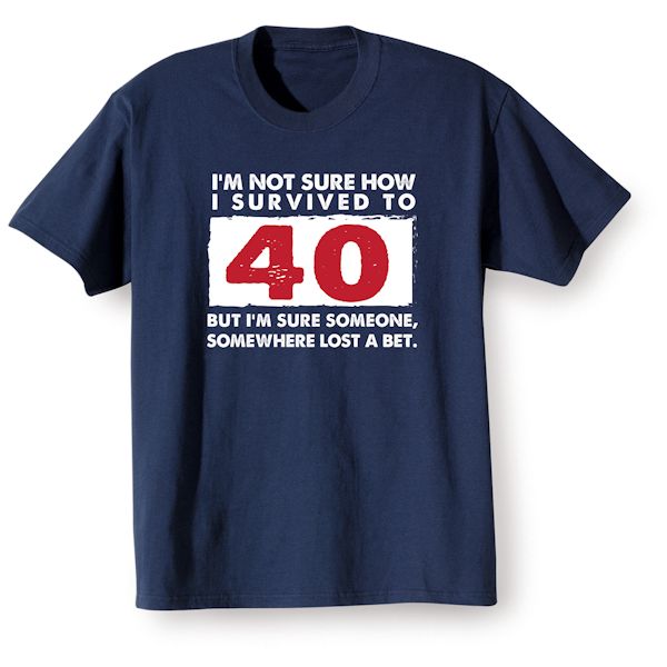 Product image for I'm Not Sure How I Survived To 40 But I'm Sure Someone, Somewhere Lost A Bet. T-Shirt or Sweatshirt