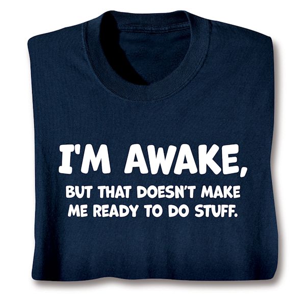 Product image for I'm Awake, But That Doesn't Make Me Ready To Do Stuff. T-Shirt or Sweatshirt
