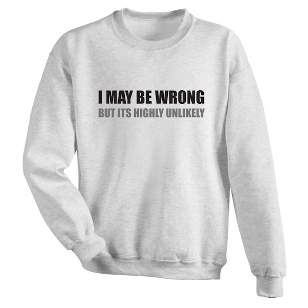 Product image for I May Be Worng But It's Highly Unlikely T-Shirt or Sweatshirt