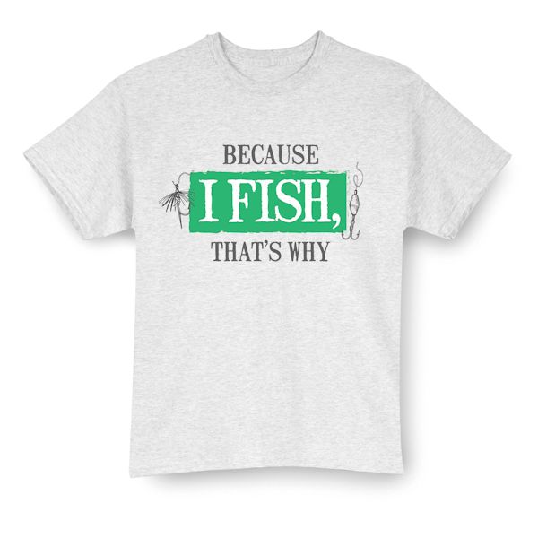 Product image for Because I Fish, That's Why T-Shirt or Sweatshirt