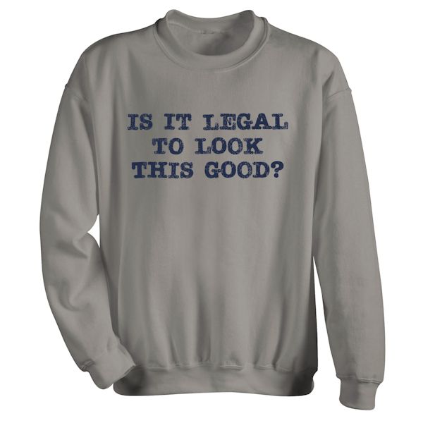Product image for Is It Legal To Look This Good? T-Shirt or Sweatshirt
