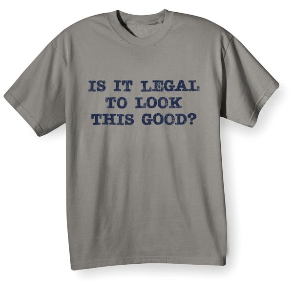 Product image for Is It Legal To Look This Good? T-Shirt or Sweatshirt