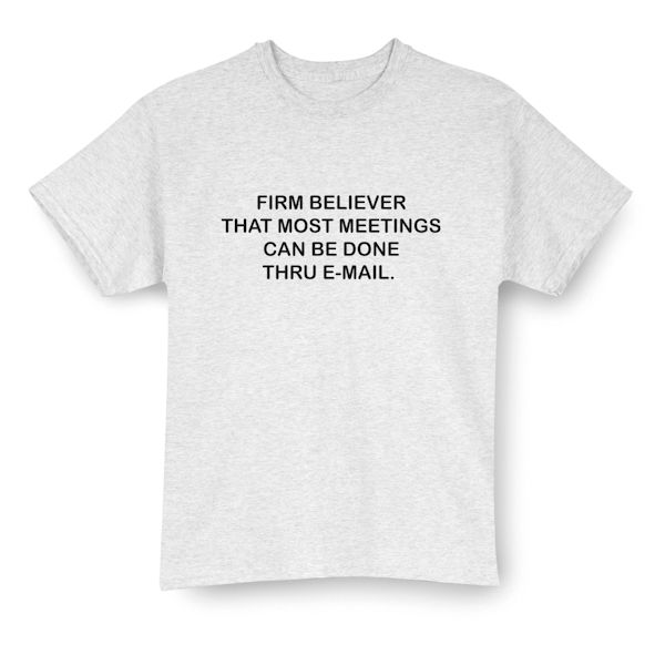 Product image for Firm Believer That Most Meetings Can Be Done Thru E-Mail. T-Shirt or Sweatshirt