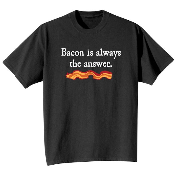 Product image for Bacon Is Always The Answer. T-Shirt or Sweatshirt