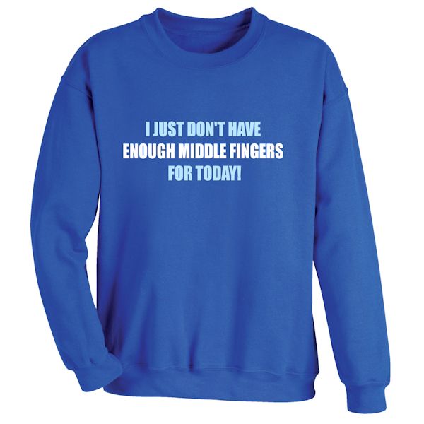 Product image for I Just Don't Have Enough Middle Fingers For Today!  T-Shirt or Sweatshirt