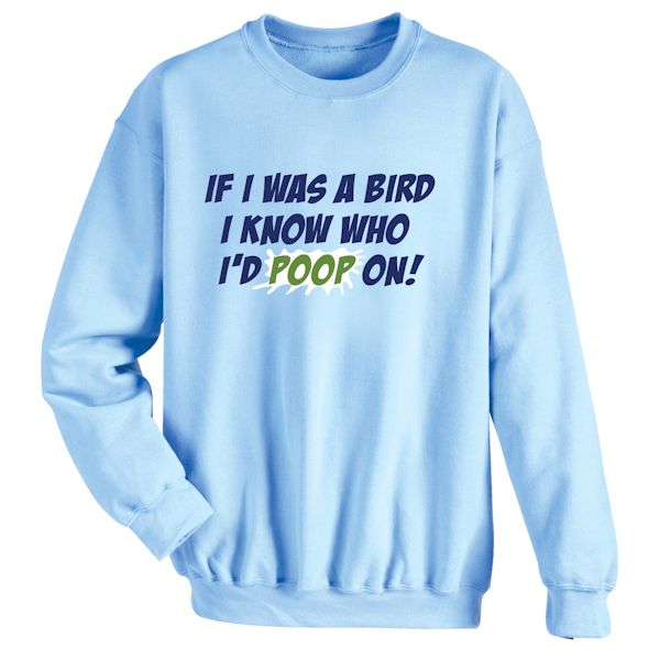 Product image for If I Was A Bird I Know Who I'd Poop On! T-Shirt or Sweatshirt