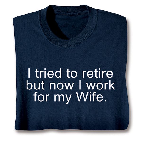 Product image for I Tried To Retire But Now I Work For My Wife. T-Shirt or Sweatshirt