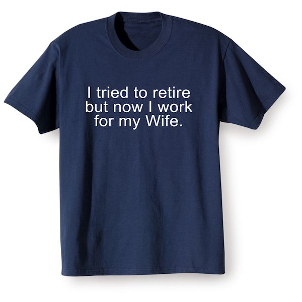 Product image for I Tried To Retire But Now I Work For My Wife. T-Shirt or Sweatshirt
