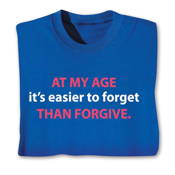 Product image for At My Age It's Easier To Forget Than Forgive. T-Shirt or Sweatshirt