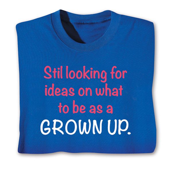 Product image for Still Looking For Ideas On What To Be A A Grown Up. T-Shirt or Sweatshirt