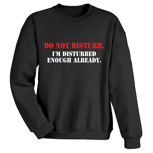 Product image for Do Not Disturb. I'm Disturbed Enough Already. T-Shirt or Sweatshirt