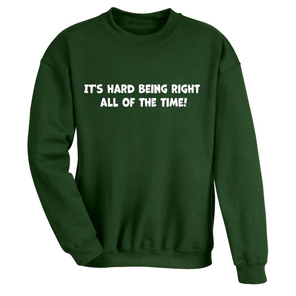 Product image for It's Hard Being Right All Of The Time! T-Shirt or Sweatshirt