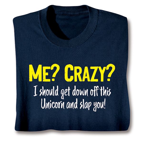 Product image for Me? Crazy? I Should Get Down Off This Unicorn And Slap You! T-Shirt or Sweatshirt