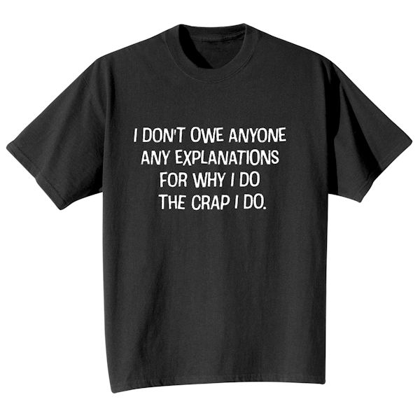 Product image for I Don't Owe Anyone Any Explanations For Why I Do The Crap I Do. T-Shirt or Sweatshirt