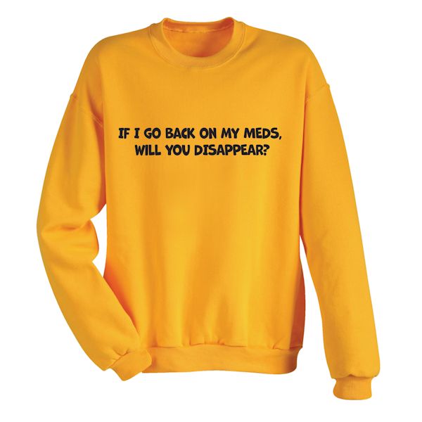Product image for If I Go Back On My Meds. Will You Disappear? T-Shirt or Sweatshirt