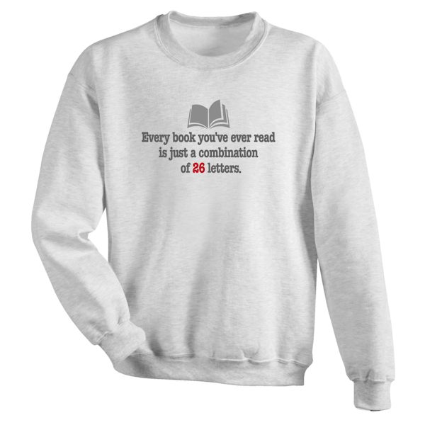 Product image for Every Book You've Ever Read Is Just A Combination Of 26 Letters. T-Shirt or Sweatshirt
