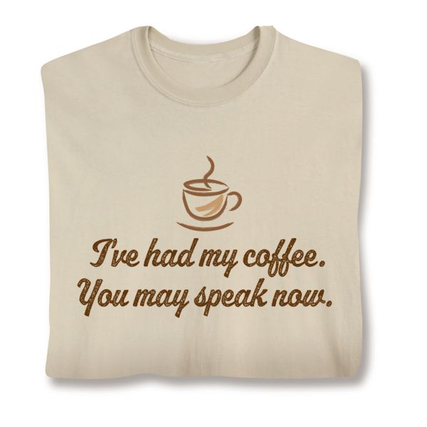 Product image for I've Had My Coffee. You May Speak Now. T-Shirt or Sweatshirt