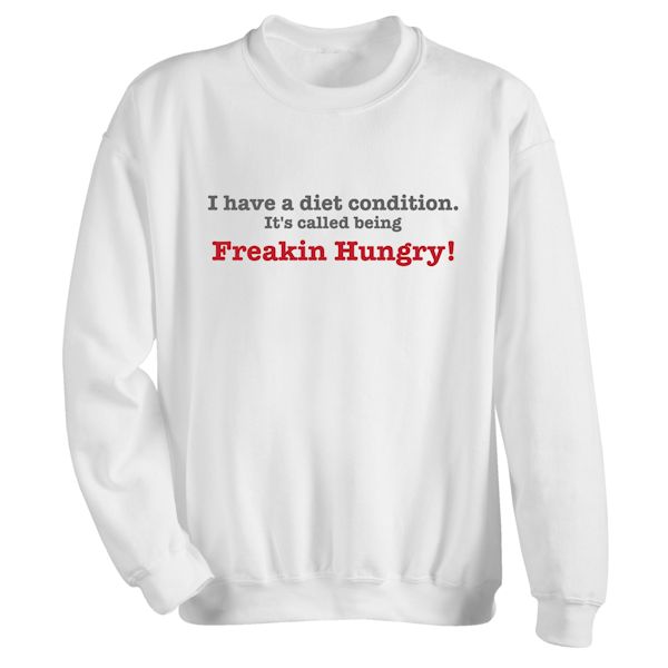 Product image for I Have A Diet Condition It's Called Being Freakin Hungry! T-Shirt or Sweatshirt