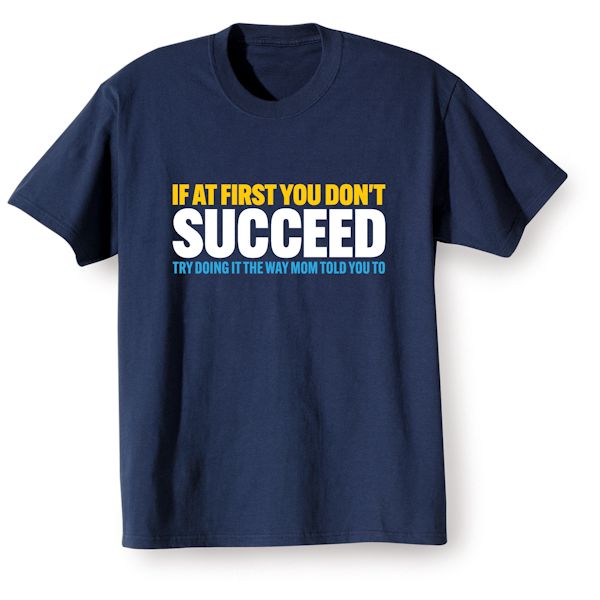 Product image for If At First You Don't Succeed Try Doing It The Way Mom Told You To. T-Shirt or Sweatshirt