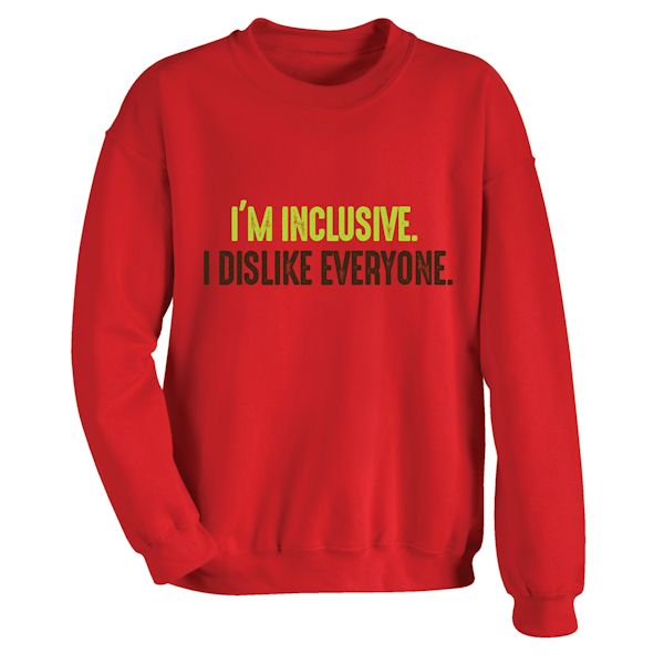 Product image for I'm Inclusive. I Dislike Everyone. T-Shirt or Sweatshirt