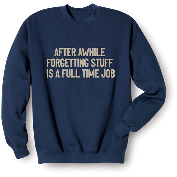 Product image for After Awhile Forgetting Stuff Is A Full Time Job T-Shirt or Sweatshirt