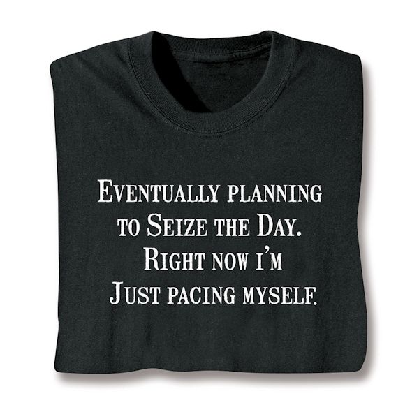 Product image for Eventually Planning To Seize The Day. Right Now I'm Just Pacing Myself T-Shirt or Sweatshirt