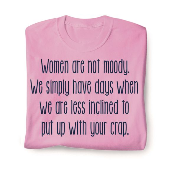 Product image for Women Are Not Moody. We Simply Have Days We Are Less Inclined To Put Up With Your Crap. T-Shirt or Sweatshirt