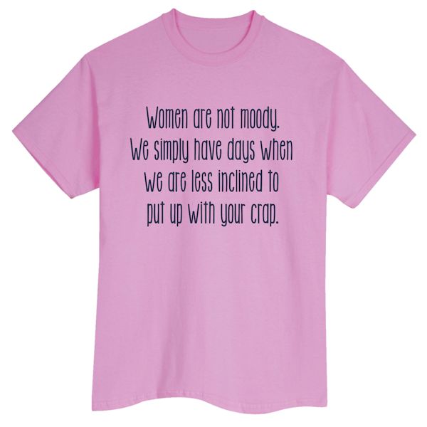 Product image for Women Are Not Moody. We Simply Have Days We Are Less Inclined To Put Up With Your Crap. T-Shirt or Sweatshirt