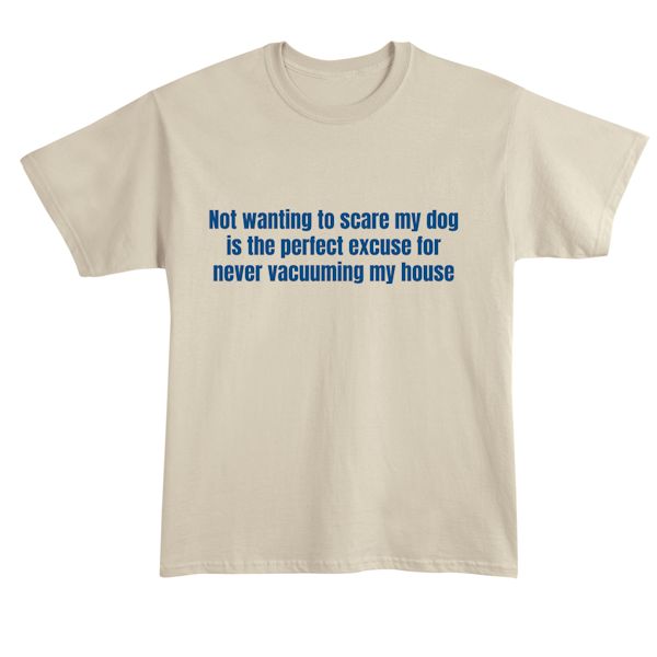 Product image for Not Wanting To Scare My Dog Is The Perfect Excuse For Never Vacuuming My House T-Shirt or Sweatshirt