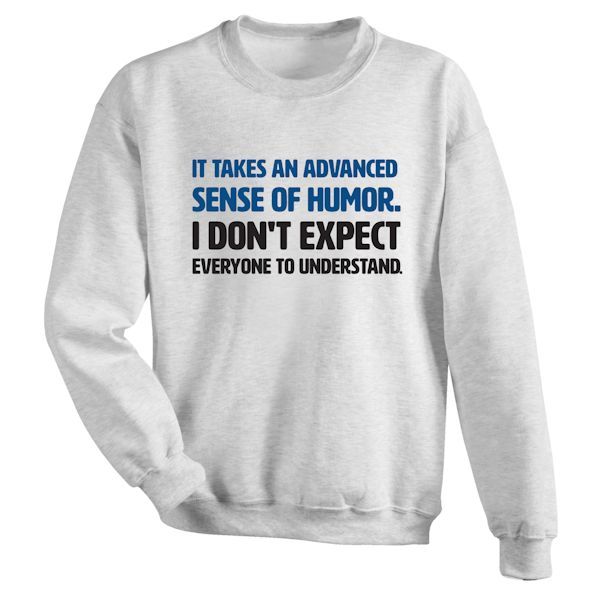 Product image for It Takes An Advanced Sense Of Humor. I Don't Expect Everyone To Understand. T-Shirt or Sweatshirt