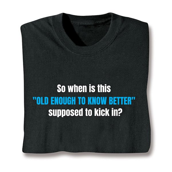 Product image for So When Is This "Old Enough To Know Better" Supposed To Kick In? T-Shirt or Sweatshirt