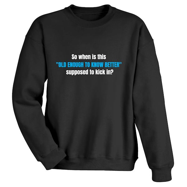 Product image for So When Is This "Old Enough To Know Better" Supposed To Kick In? T-Shirt or Sweatshirt