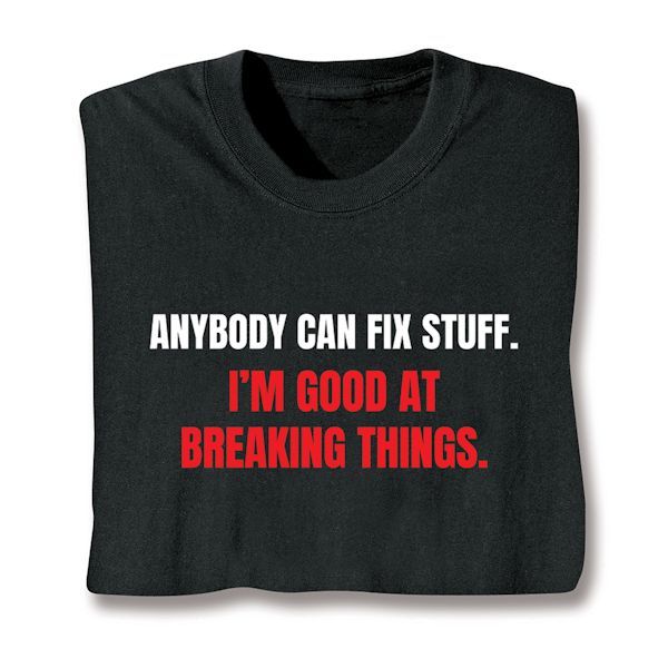 Product image for Anybody Can Fix Stuff. I'm Good At Breaking Things. T-Shirt or Sweatshirt