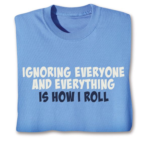 Product image for Ignoring Everyone And Everything Is How I Roll T-Shirt or Sweatshirt