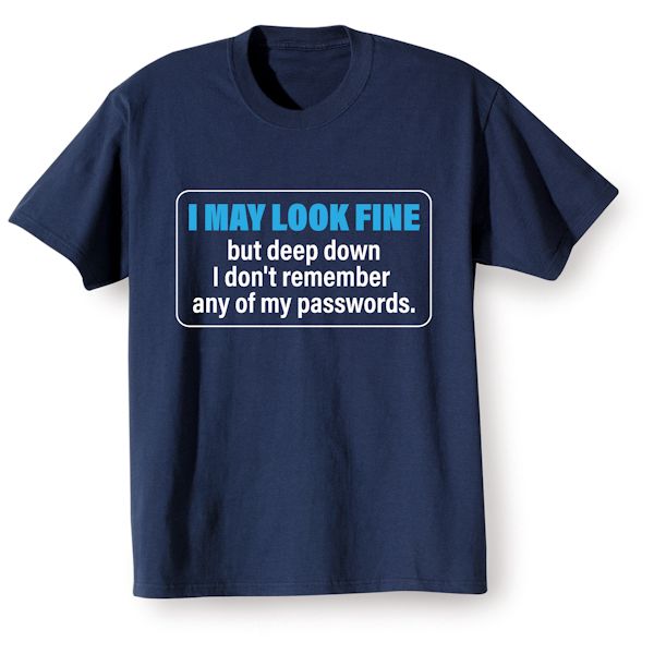 Product image for I May Look Fine But Deep Down I Don't Remember Any Of My Passwords. T-Shirt or Sweatshirt